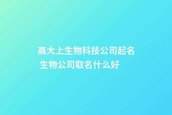 高大上生物科技公司起名 生物公司取名什么好
